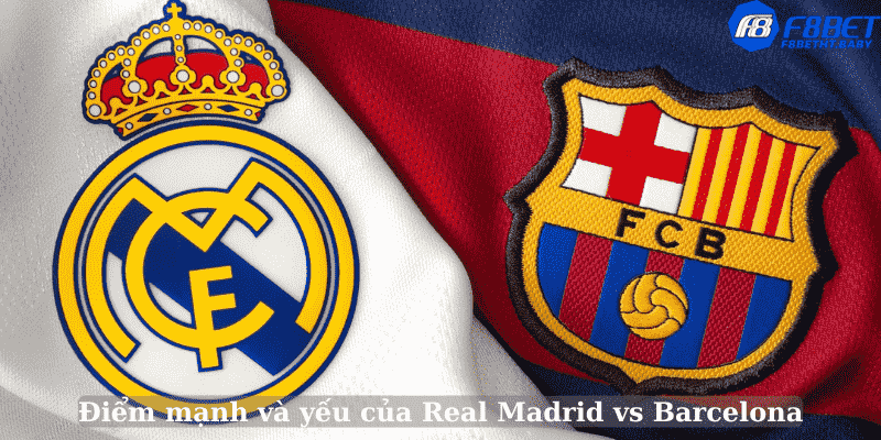 Điểm mạnh và yếu của Real Madrid vs Barcelona
